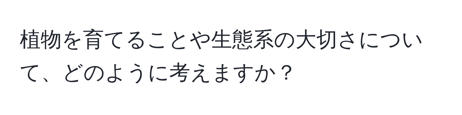 植物を育てることや生態系の大切さについて、どのように考えますか？