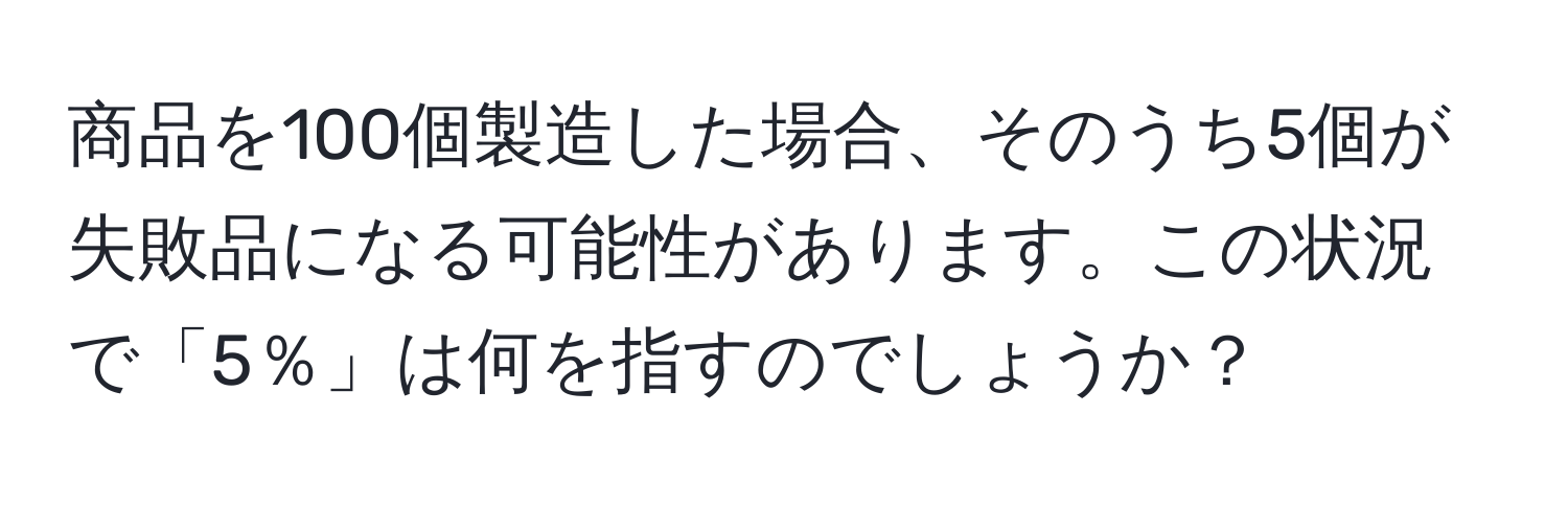 商品を100個製造した場合、そのうち5個が失敗品になる可能性があります。この状況で「5％」は何を指すのでしょうか？