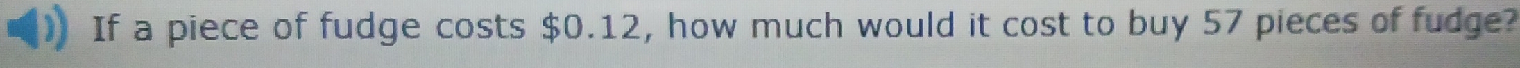 If a piece of fudge costs $0.12, how much would it cost to buy 57 pieces of fudge?
