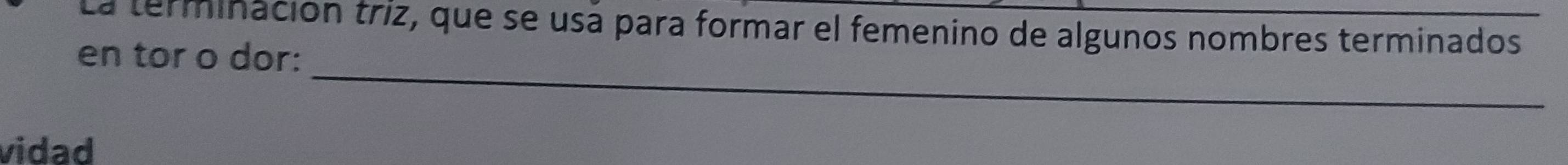 La terminación triz, que se usá para formar el femenino de algunos nombres terminados 
en tor o dor: 
_ 
vidad