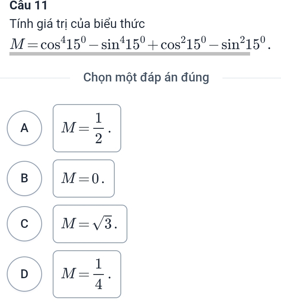 Tính giá trị của biểu thức
M=cos^415^0-sin^415^0+cos^215^0-sin^215^0. 
Chọn một đáp án đúng
A M= 1/2 .
B M=0.
C M=sqrt(3).
D M= 1/4 .