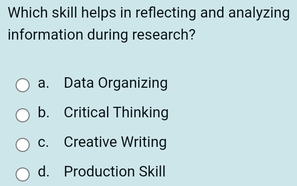 Which skill helps in reflecting and analyzing
information during research?
a. Data Organizing
b. Critical Thinking
c. Creative Writing
d. Production Skill