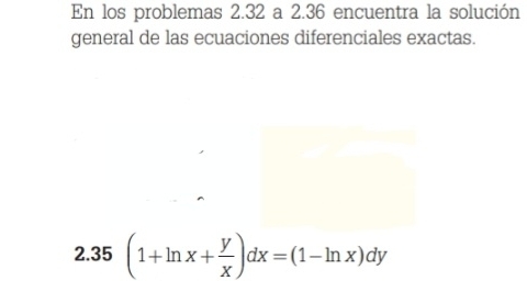 En los problemas 2.32 a 2.36 encuentra la solución 
general de las ecuaciones diferenciales exactas. 
2.35 (1+ln x+ y/x )dx=(1-ln x)dy