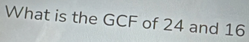 What is the GCF of 24 and 16