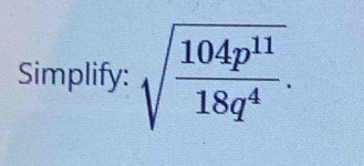 Simplify: sqrt(frac 104p^(11))18q^4.