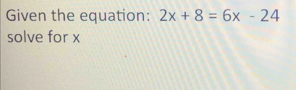 Given the equation: 2x+8=6x-24
solve for x