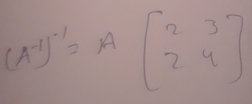 [A^(-1)]^-1=A[2&3 2