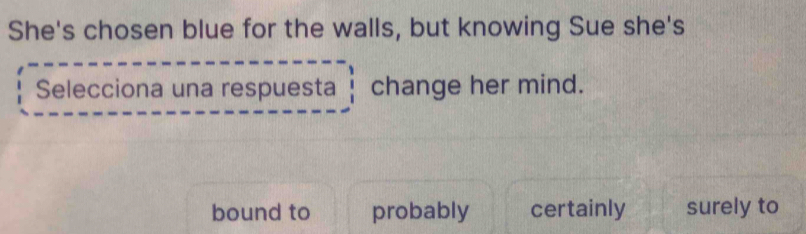 She's chosen blue for the walls, but knowing Sue she's
Selecciona una respuesta change her mind.
bound to probably certainly surely to