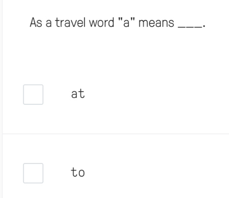 As a travel word "a" means _.
at
to