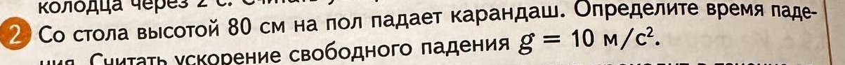 Κοлόдца черes 2 
2 Со стола выιсотой 80 см на πол πадает карандаш. Оπределите времяладе- 
Сииτаτη ускорение свободного πадения g=10M/c^2.