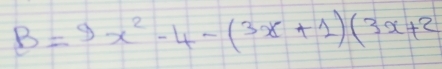 B=9x^2-4-(3x+1)(3x+2