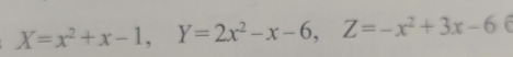 X=x^2+x-1, Y=2x^2-x-6, Z=-x^2+3x-6