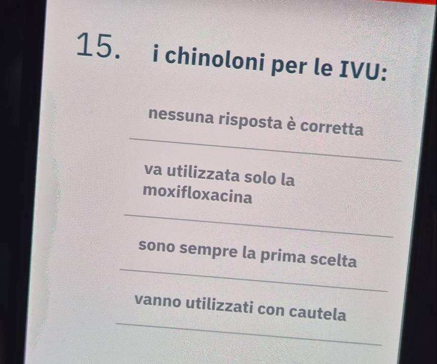 chinoloni per le IVU:
_
nessuna risposta è corretta
va utilizzata solo la
moxifloxacina
_
_
sono sempre la prima scelta
_
vanno utilizzati con cautela