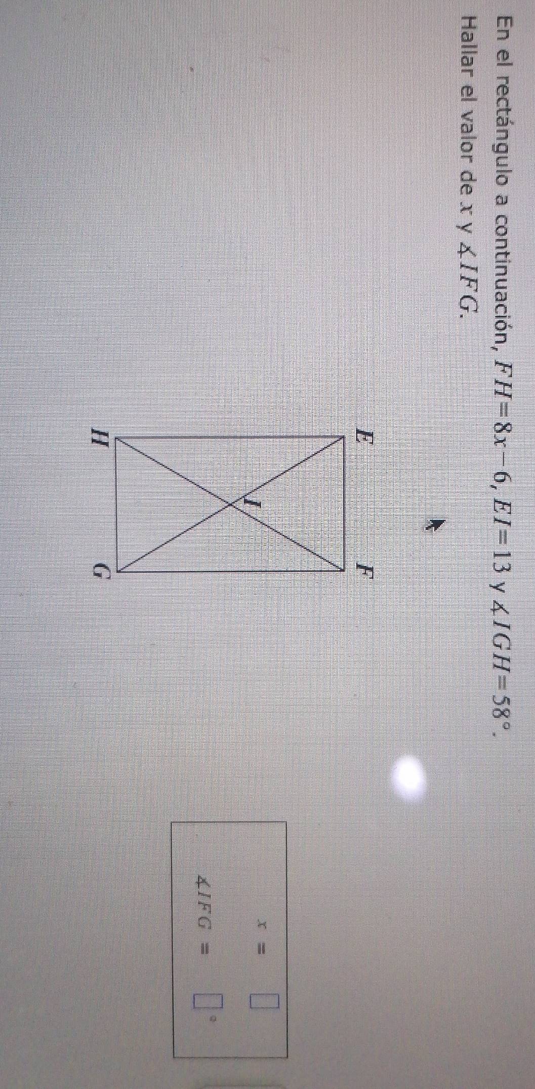 En el rectángulo a continuación, FH=8x-6, EI=13 y ∠ IGH=58°. 
Hallar el valor de x y ∠ IFG. 
= □°
∠ IFG=