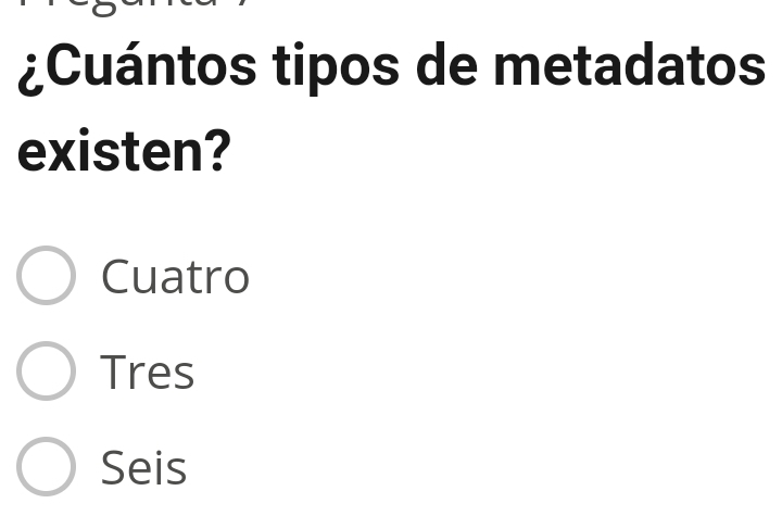 ¿Cuántos tipos de metadatos
existen?
Cuatro
Tres
Seis