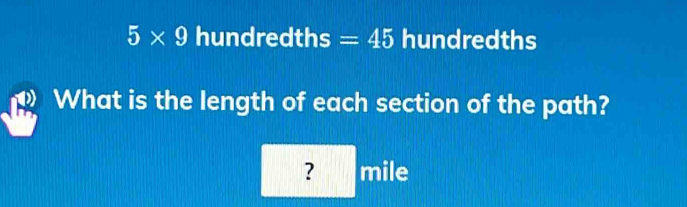 5* 9 hundredths =45 hundredths 
What is the length of each section of the path? 
? mile