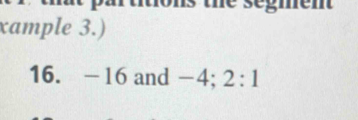 hs the segment 
xample 3.) 
16. - | 16 and −4; 2:1