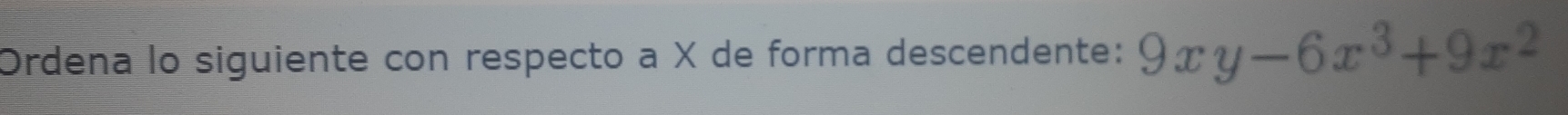 Ordena lo siguiente con respecto a X de forma descendente: 9xy-6x^3+9x^2