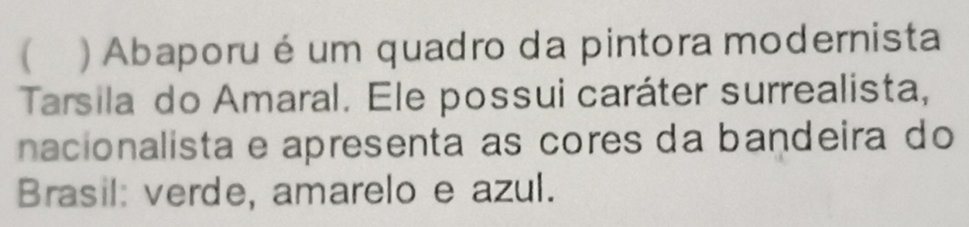 ) Abaporu é um quadro da pintora modernista 
Tarsila do Amaral. Ele possui caráter surrealista, 
nacionalista e apresenta as cores da bandeira do 
Brasil: verde, amarelo e azul.