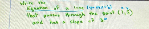 Write the 
Equation of a line (y=mx+b)
that passes through the point (1,5) xy
and has a slope of 3?^m