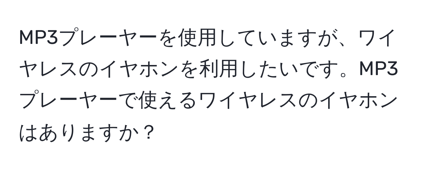 MP3プレーヤーを使用していますが、ワイヤレスのイヤホンを利用したいです。MP3プレーヤーで使えるワイヤレスのイヤホンはありますか？