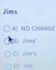 Jims
A) NO CHANGE
(B) Jims'
C Jim's
D) Jim