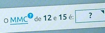 Resolvido:MMC de 12 e 15 é: