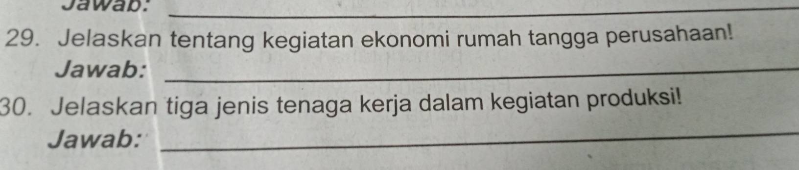 Jawab:_ 
29. Jelaskan tentang kegiatan ekonomi rumah tangga perusahaan! 
Jawab:_ 
30. Jelaskan tiga jenis tenaga kerja dalam kegiatan produksi! 
Jawab: 
_