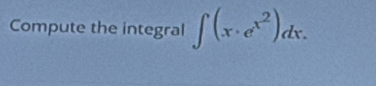 Compute the integral ∈t (x· e^(x^2))dx.