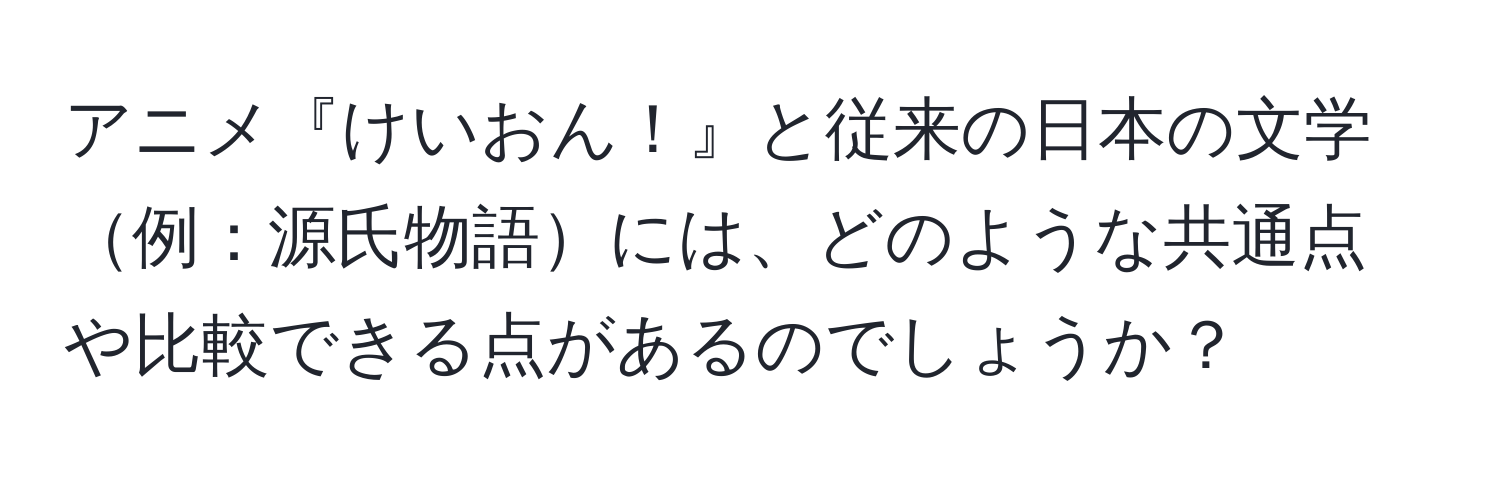 アニメ『けいおん！』と従来の日本の文学例：源氏物語には、どのような共通点や比較できる点があるのでしょうか？