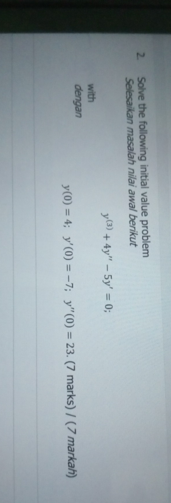 Solve the following initial value problem 
Selesaikan masalah nilai awal berikut
y^((3))+4y''-5y'=0
with 
dengan
y(0)=4; y'(0)=-7; y''(0)=23. (7 marks) / ( 7 markah)