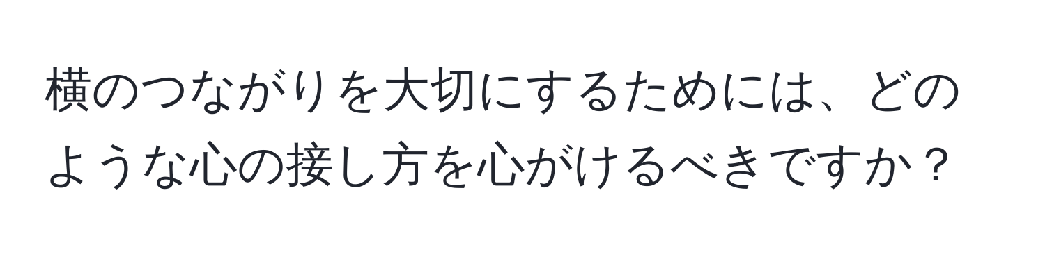 横のつながりを大切にするためには、どのような心の接し方を心がけるべきですか？