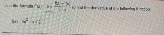 Use the formula f'(x)=limlimits _zto x (f(z)-f(x))/z-x  to find the derivative of the following function.
f(x)=4x^2-x+2