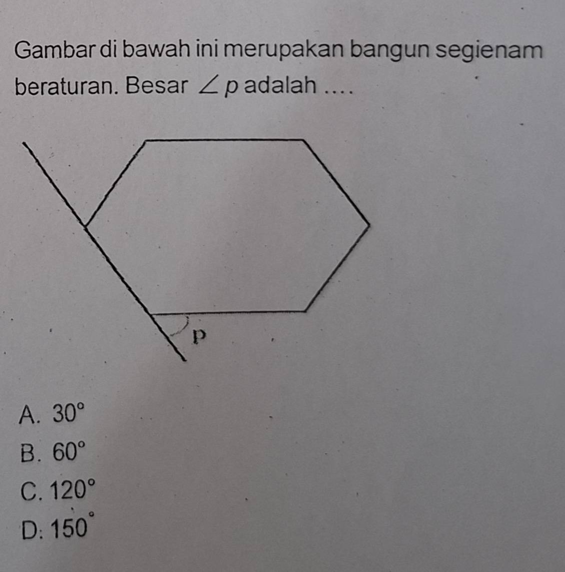 Gambar di bawah ini merupakan bangun segienam
beraturan. Besar ∠ p adalah ....
A. 30°
B. 60°
C. 120°
D: 150°