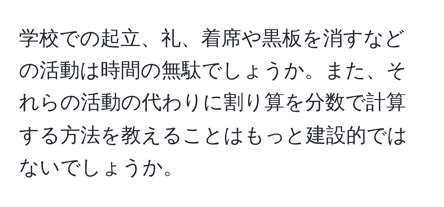 学校での起立、礼、着席や黒板を消すなどの活動は時間の無駄でしょうか。また、それらの活動の代わりに割り算を分数で計算する方法を教えることはもっと建設的ではないでしょうか。