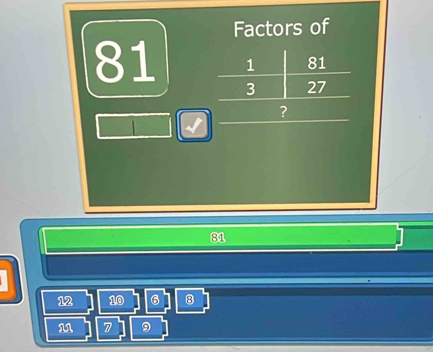 Factors of
81
? 
| 
a
81
12 10 6 8
11 7 9