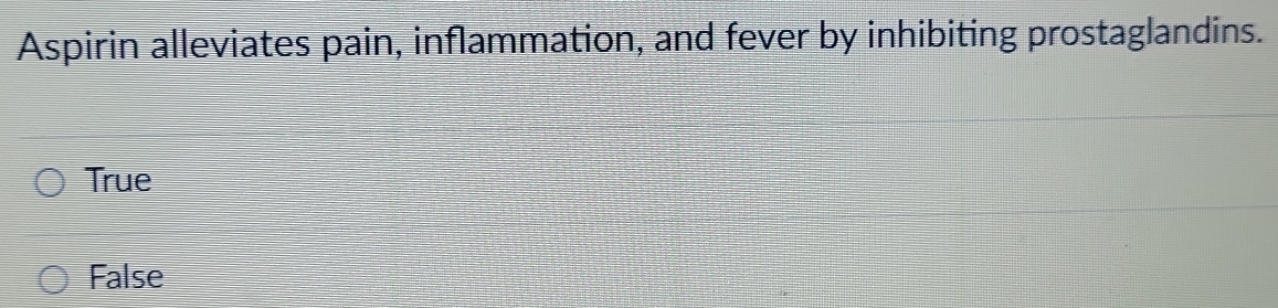 Aspirin alleviates pain, inflammation, and fever by inhibiting prostaglandins.
True
False