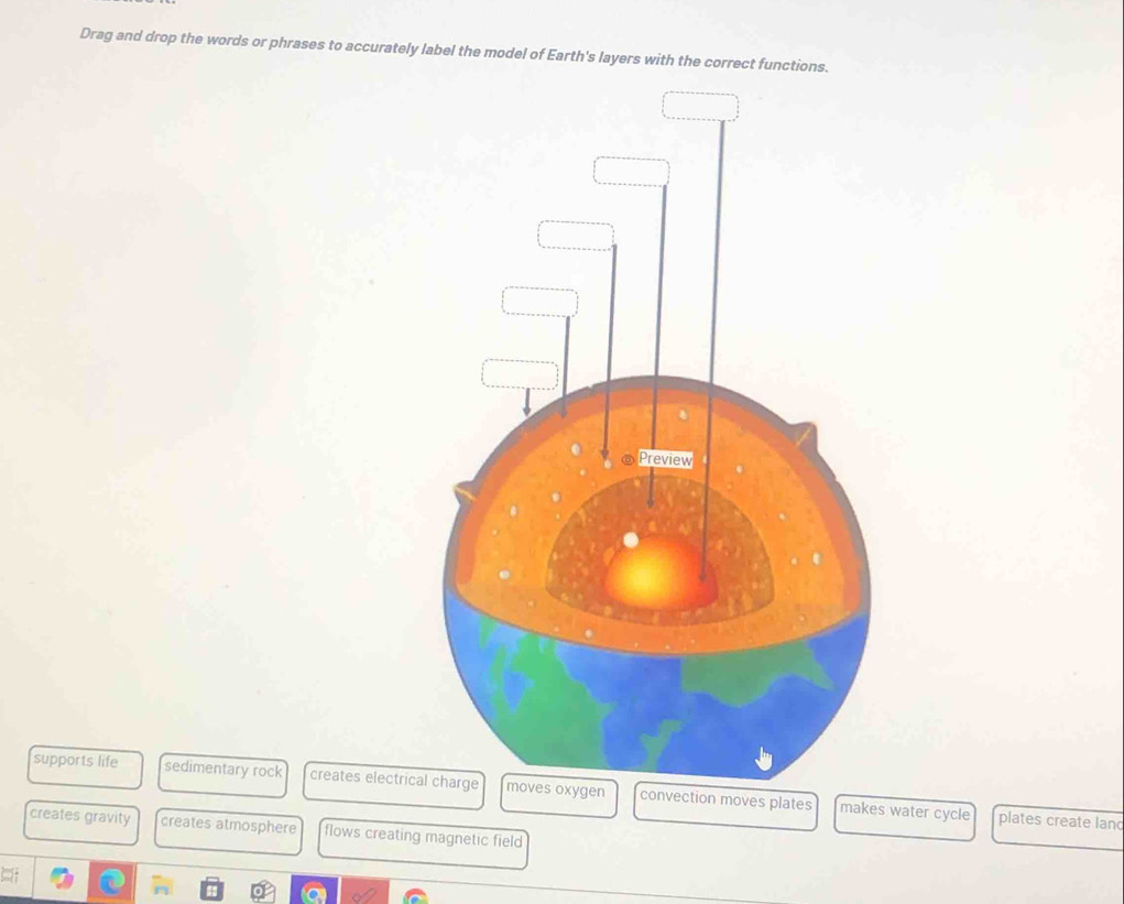 Drag and drop the words or phrases to accurately label the model of Earth's layers with the correct functions.
supports life sedimentary rock creates electric convection moves plates
makes water cycle plates create land
creates gravity creates atmosphere flows creating magnetic field