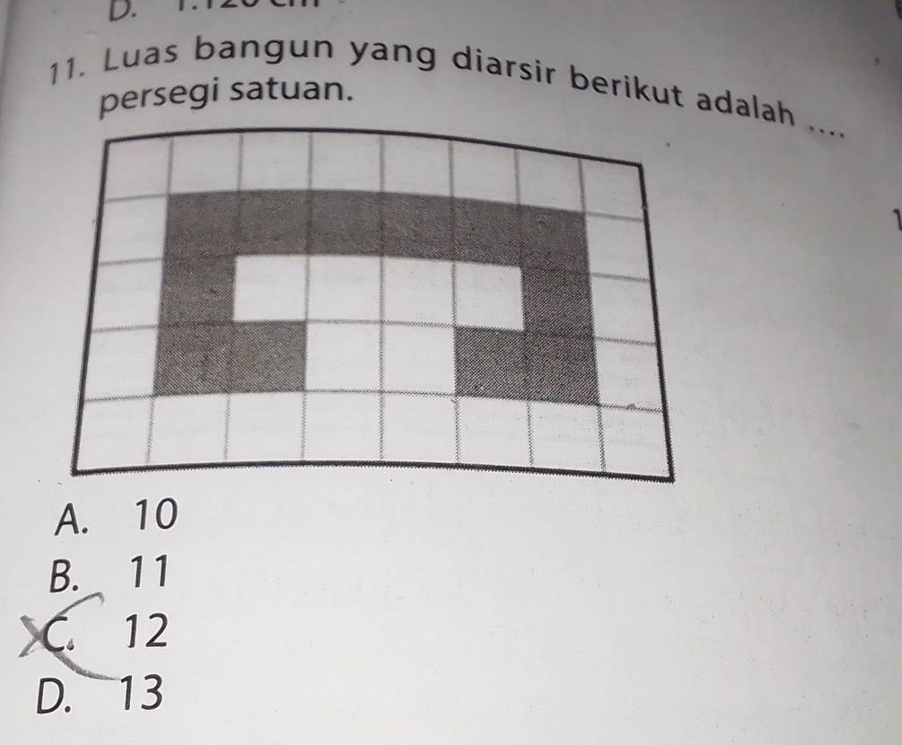 Luas bangun yang diarsir berikut adalah .._
persegi satuan.
A. 10
B. 11
C. 12
D. 13