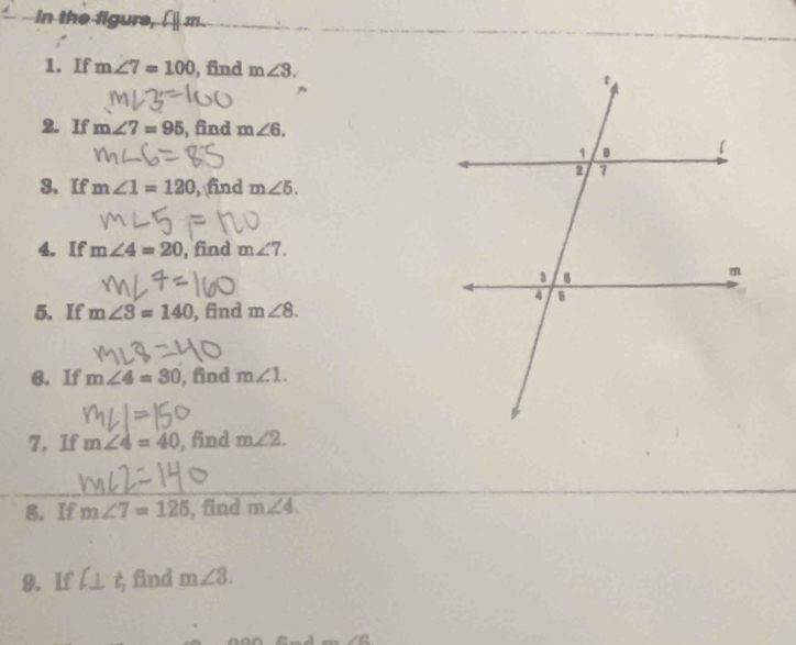 in the figure, [ m. 
1. If m∠ 7=100 , find m∠ 3. 
2. If m∠ 7=95 , find m∠ 6. 
3. If m∠ 1=120 , find m∠ 5. 
4. If m∠ 4=20 , find m∠ 7. 
5. If m∠ 3=140 , find m∠ 8. 
6. If m∠ 4=80 , find m∠ 1. 
7. If m∠ 4=40 , find m∠ 2. 
8. If m∠ 7=125 , find m∠ 4. 
9. If l⊥ t_1 find m∠ 8.
∠ C