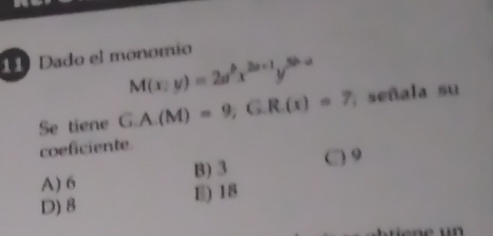 Dado el monomio
M(x:y)=2a^bx^(2a+1)y^(3b-a)
Se tiene G.A.(M)=9, G.R.(x)=7; señala su
coeficiente
A) 6 B) 3
〇 9
D) 8 E) 18