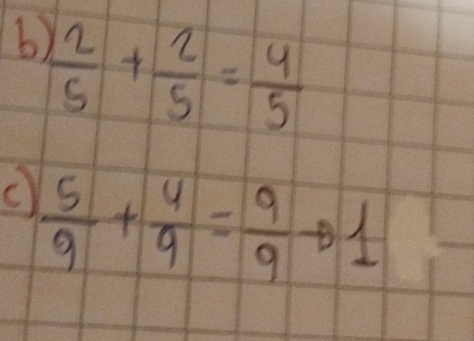  2/5 + 2/5 = 4/5 
c  5/9 + 4/9 = 9/9 to 1