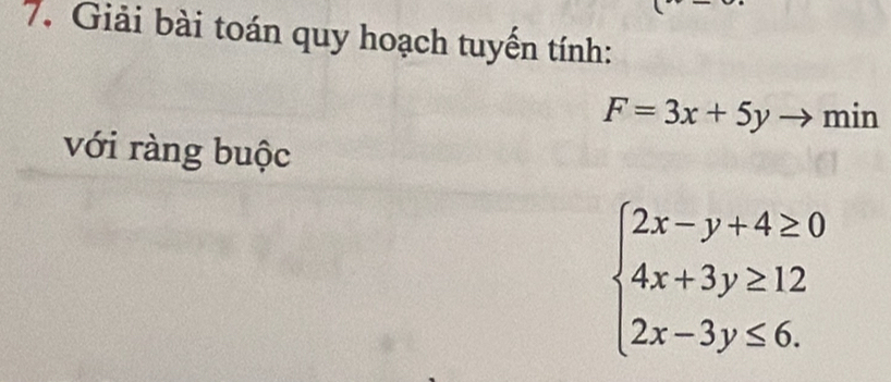 Giải bài toán quy hoạch tuyến tính:
F=3x+5yto min
với ràng buộc
beginarrayl 2x-y+4≥ 0 4x+3y≥ 12 2x-3y≤ 6.endarray.