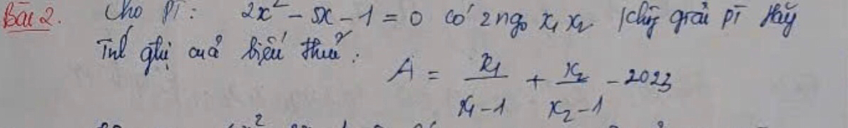 bat 2. Cho pi: 2x^2-5x-1=0 co' zngo xi xú ci giái pi Mag 
Tnd gli aà hài thǎ 
2
A=frac x_1x_1-1+frac x_2x_2-1-2023