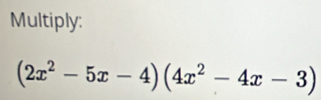 Multiply:
(2x^2-5x-4)(4x^2-4x-3)