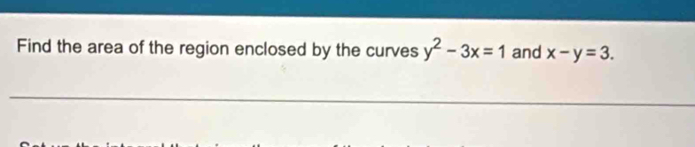 Find the area of the region enclosed by the curves y^2-3x=1 and x-y=3.