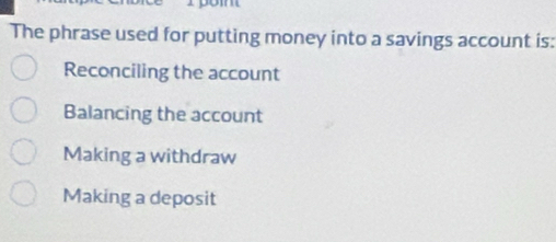 The phrase used for putting money into a savings account is:
Reconciling the account
Balancing the account
Making a withdraw
Making a deposit