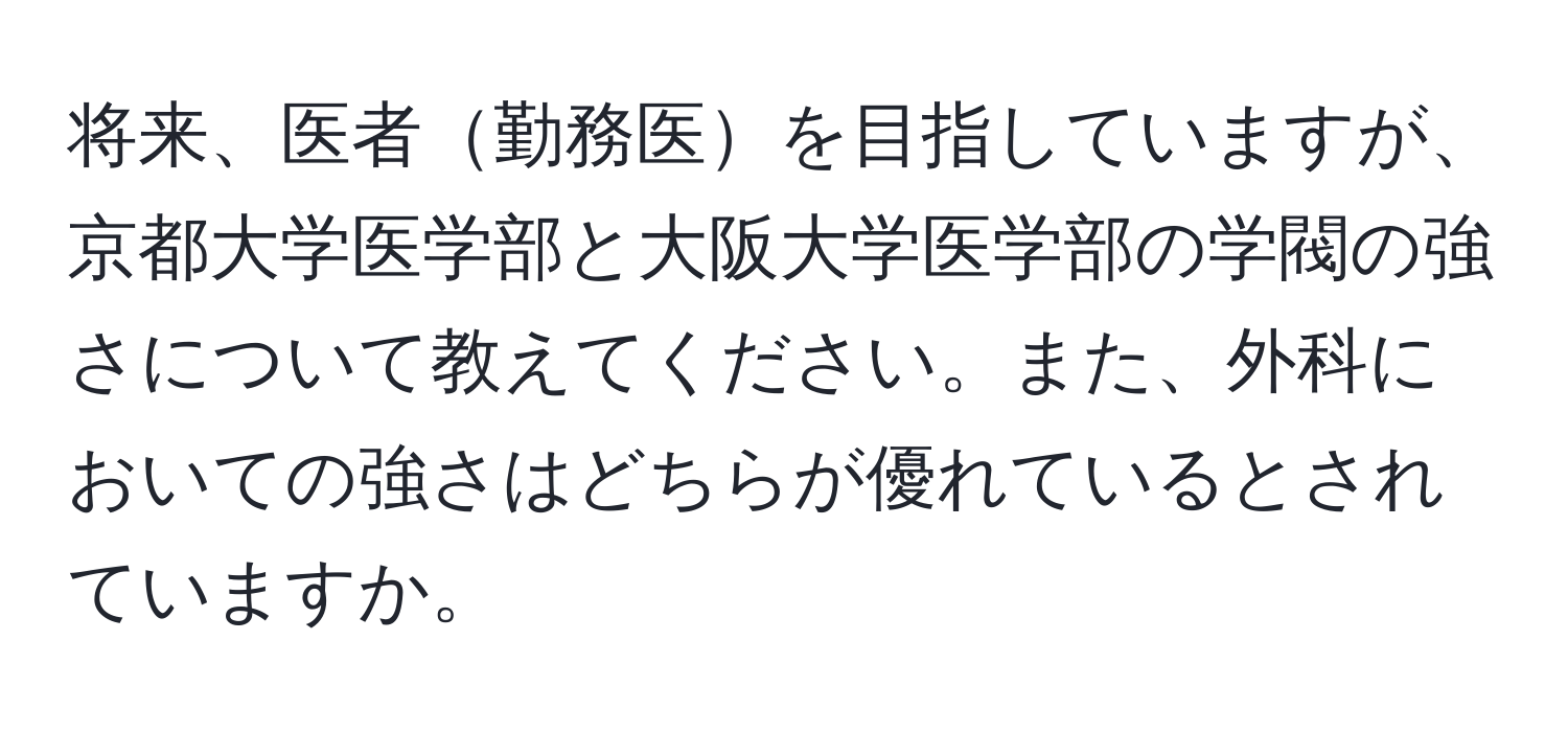 将来、医者勤務医を目指していますが、京都大学医学部と大阪大学医学部の学閥の強さについて教えてください。また、外科においての強さはどちらが優れているとされていますか。