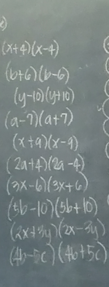 (x+4)(x-4)
(b+6)(b-6)
(y-10)(y+10)
(a-7)(a+7)
(x+9)(x-9)
(2a+4)(2a-4)
(3x-6)(3x+6)
(5b-10)(5b+10)
(2x+4y)(2x-3y)
(H,-TC)(Ho+5c)