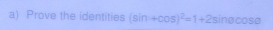 Prove the identities (sin +cos )^2=1+2sin θ cos θ